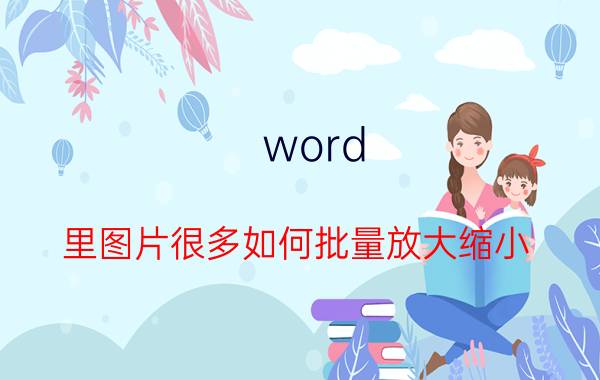 word 里图片很多如何批量放大缩小 word怎样把图片局部放大？